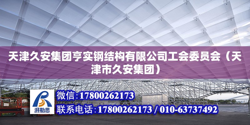 天津久安集團(tuán)亨實(shí)鋼結(jié)構(gòu)有限公司工會(huì)委員會(huì)（天津市久安集團(tuán)） 全國鋼結(jié)構(gòu)廠