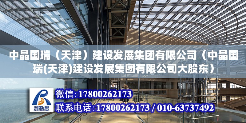 中晶國瑞（天津）建設發展集團有限公司（中晶國瑞(天津)建設發展集團有限公司大股東）