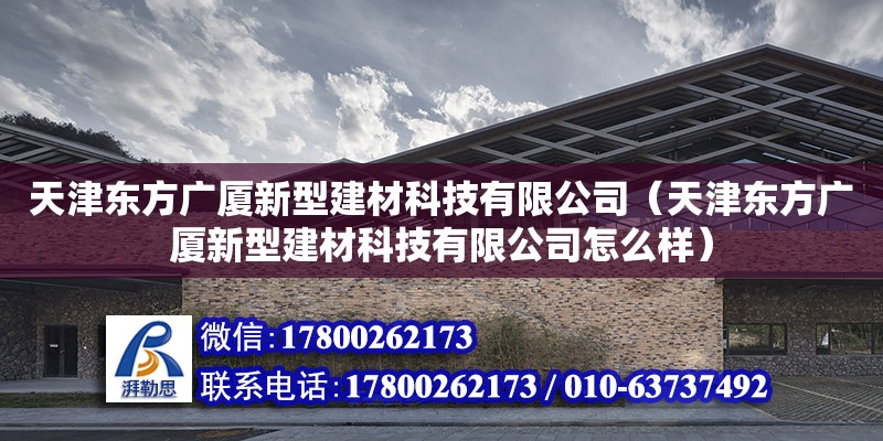 天津東方廣廈新型建材科技有限公司（天津東方廣廈新型建材科技有限公司怎么樣）