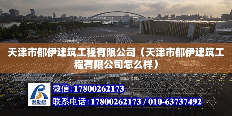 天津市郁伊建筑工程有限公司（天津市郁伊建筑工程有限公司怎么樣） 全國鋼結構廠