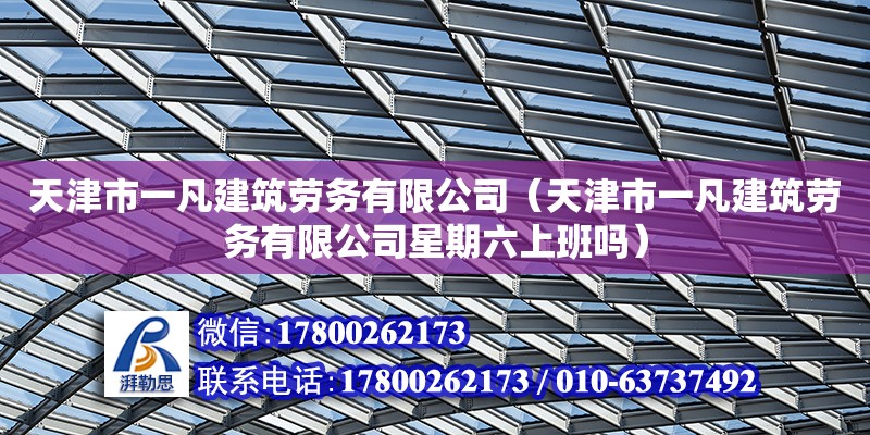 天津市一凡建筑勞務有限公司（天津市一凡建筑勞務有限公司星期六上班嗎）