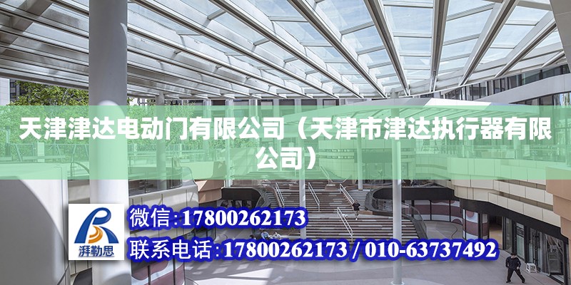 天津津達電動門有限公司（天津市津達執行器有限公司） 全國鋼結構廠