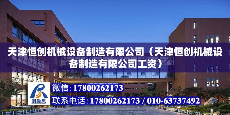 天津恒創機械設備制造有限公司（天津恒創機械設備制造有限公司工資）