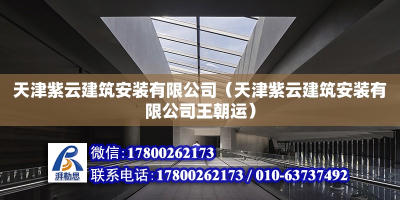 天津紫云建筑安裝有限公司（天津紫云建筑安裝有限公司王朝運） 全國鋼結構廠