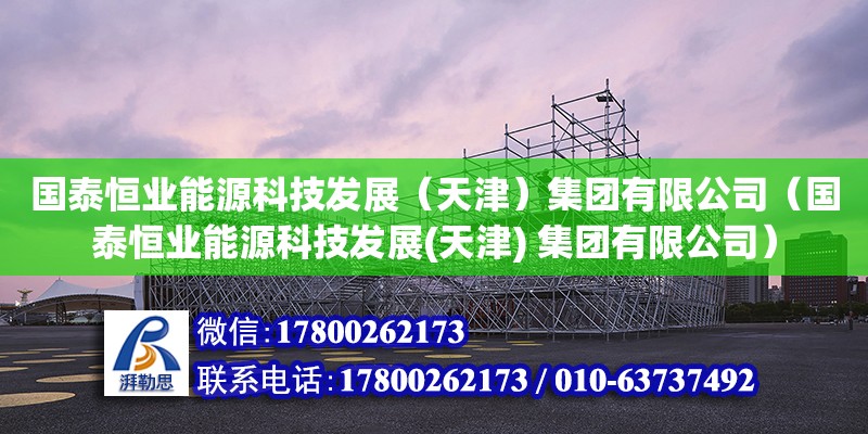 國泰恒業(yè)能源科技發(fā)展（天津）集團有限公司（國泰恒業(yè)能源科技發(fā)展(天津) 集團有限公司） 全國鋼結構廠