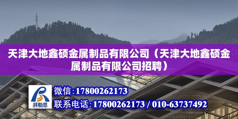 天津大地鑫碩金屬制品有限公司（天津大地鑫碩金屬制品有限公司招聘）