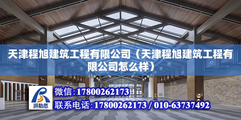 天津程旭建筑工程有限公司（天津程旭建筑工程有限公司怎么樣） 全國(guó)鋼結(jié)構(gòu)廠