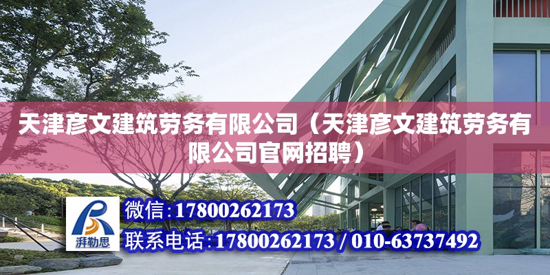 天津彥文建筑勞務有限公司（天津彥文建筑勞務有限公司官網(wǎng)招聘）