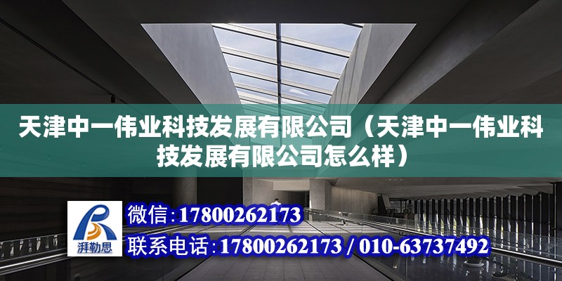 天津中一偉業科技發展有限公司（天津中一偉業科技發展有限公司怎么樣）