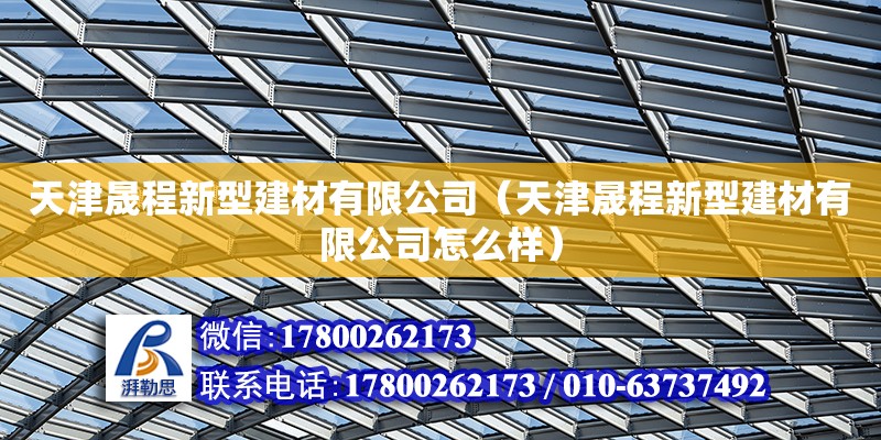 天津晟程新型建材有限公司（天津晟程新型建材有限公司怎么樣） 全國(guó)鋼結(jié)構(gòu)廠