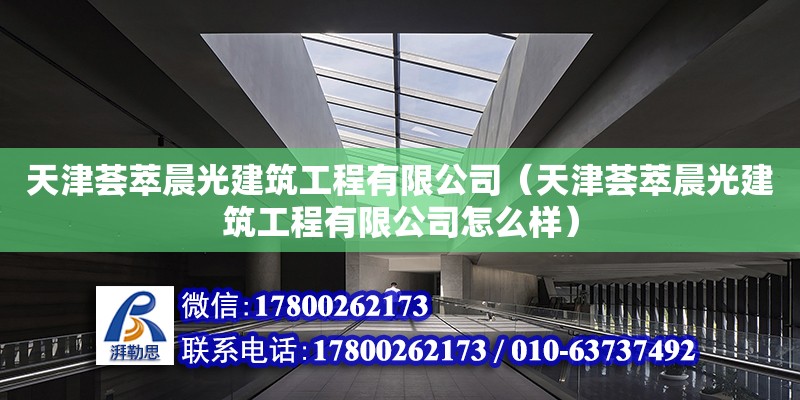 天津薈萃晨光建筑工程有限公司（天津薈萃晨光建筑工程有限公司怎么樣）