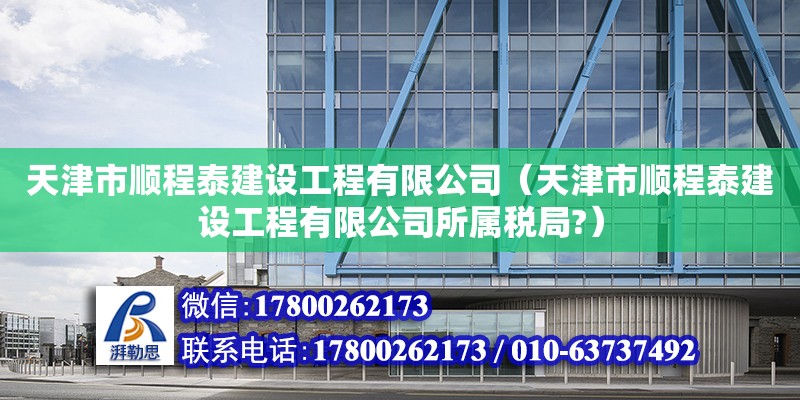 天津市順程泰建設工程有限公司（天津市順程泰建設工程有限公司所屬稅局?）