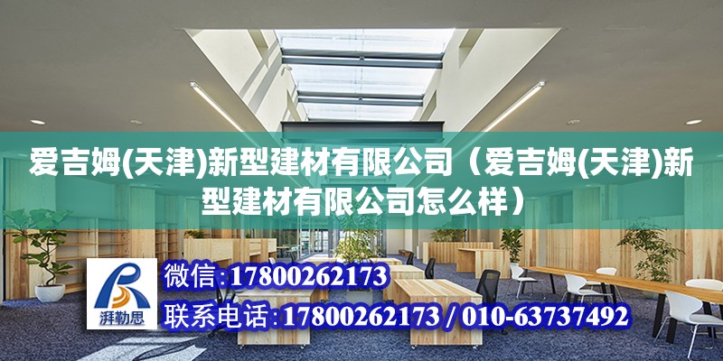 愛吉姆(天津)新型建材有限公司（愛吉姆(天津)新型建材有限公司怎么樣） 全國鋼結構廠