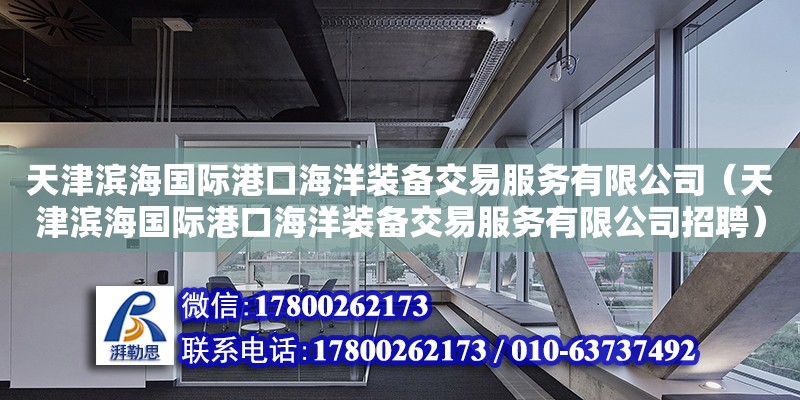 天津濱海國際港口海洋裝備交易服務有限公司（天津濱海國際港口海洋裝備交易服務有限公司招聘） 全國鋼結構廠