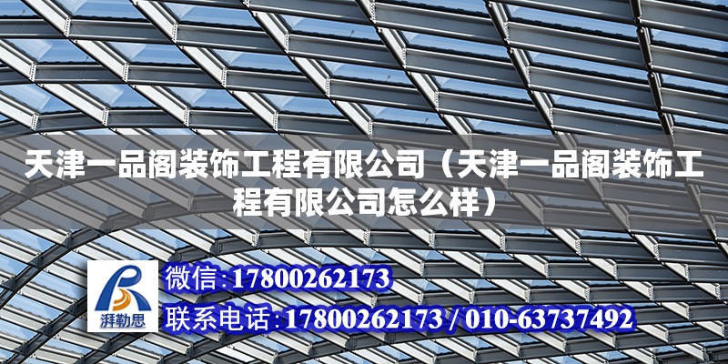 天津一品閣裝飾工程有限公司（天津一品閣裝飾工程有限公司怎么樣） 全國鋼結構廠