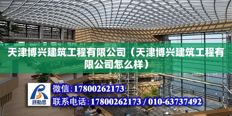 天津博興建筑工程有限公司（天津博興建筑工程有限公司怎么樣） 全國鋼結構廠