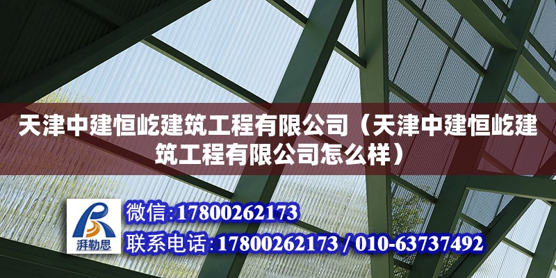 天津中建恒屹建筑工程有限公司（天津中建恒屹建筑工程有限公司怎么樣）