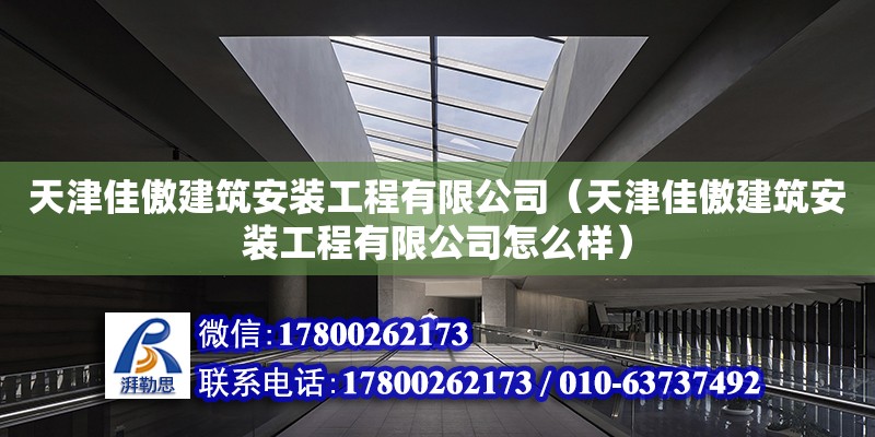 天津佳傲建筑安裝工程有限公司（天津佳傲建筑安裝工程有限公司怎么樣）