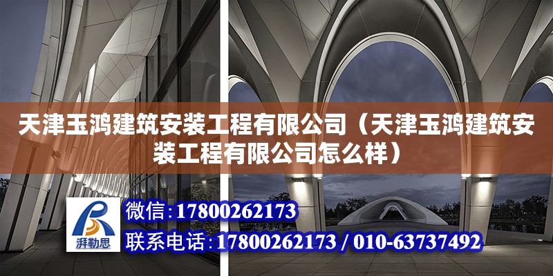 天津玉鴻建筑安裝工程有限公司（天津玉鴻建筑安裝工程有限公司怎么樣）