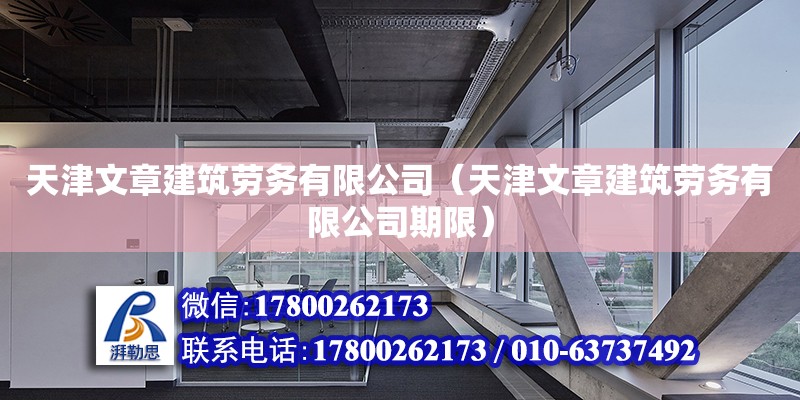 天津文章建筑勞務有限公司（天津文章建筑勞務有限公司期限） 全國鋼結構廠