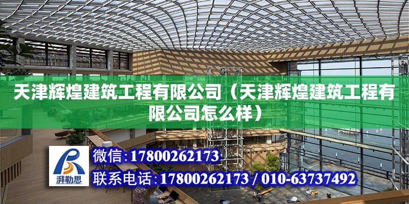 天津輝煌建筑工程有限公司（天津輝煌建筑工程有限公司怎么樣） 全國鋼結(jié)構(gòu)廠