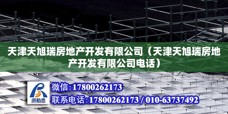 天津天旭瑞房地產開發有限公司（天津天旭瑞房地產開發有限公司電話） 全國鋼結構廠