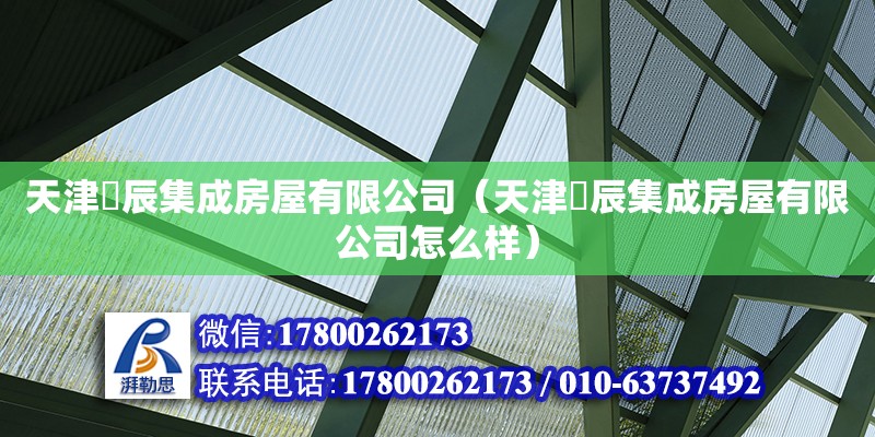 天津祎辰集成房屋有限公司（天津祎辰集成房屋有限公司怎么樣） 全國鋼結構廠