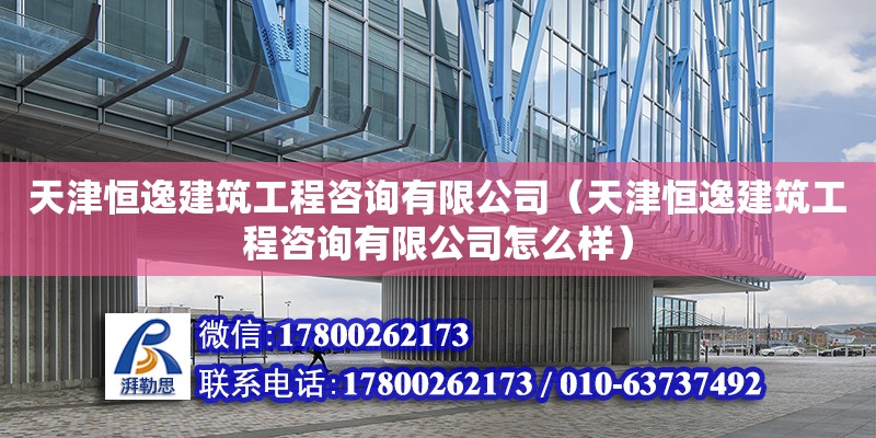 天津恒逸建筑工程咨詢有限公司（天津恒逸建筑工程咨詢有限公司怎么樣） 全國鋼結構廠