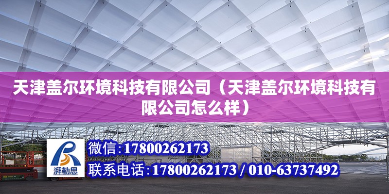 天津蓋爾環境科技有限公司（天津蓋爾環境科技有限公司怎么樣） 全國鋼結構廠