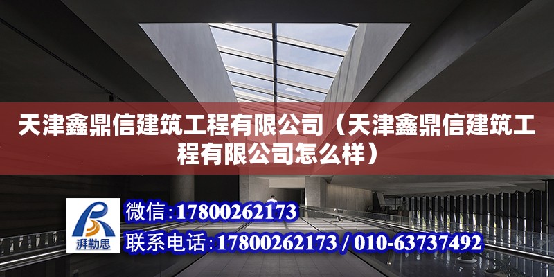 天津鑫鼎信建筑工程有限公司（天津鑫鼎信建筑工程有限公司怎么樣）