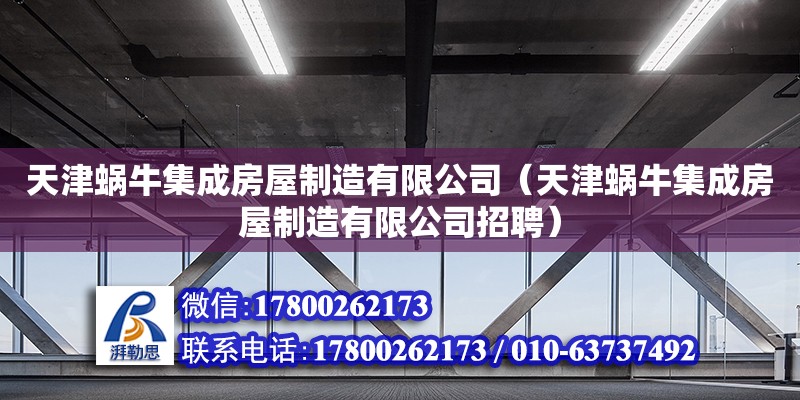 天津蝸牛集成房屋制造有限公司（天津蝸牛集成房屋制造有限公司招聘） 全國鋼結構廠