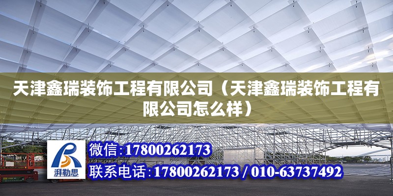 天津鑫瑞裝飾工程有限公司（天津鑫瑞裝飾工程有限公司怎么樣） 全國鋼結構廠