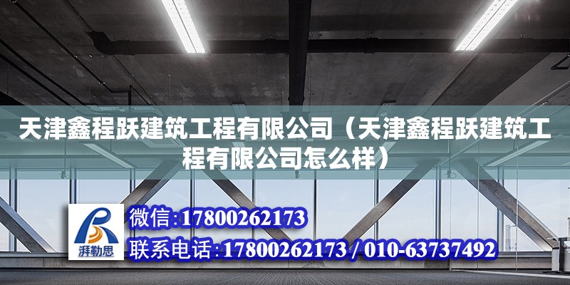 天津鑫程躍建筑工程有限公司（天津鑫程躍建筑工程有限公司怎么樣） 全國鋼結構廠