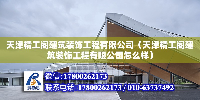 天津精工閣建筑裝飾工程有限公司（天津精工閣建筑裝飾工程有限公司怎么樣） 全國鋼結(jié)構(gòu)廠