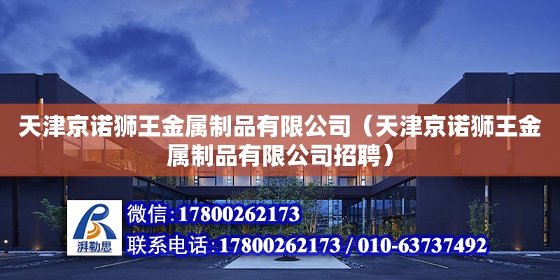 天津京諾獅王金屬制品有限公司（天津京諾獅王金屬制品有限公司招聘）