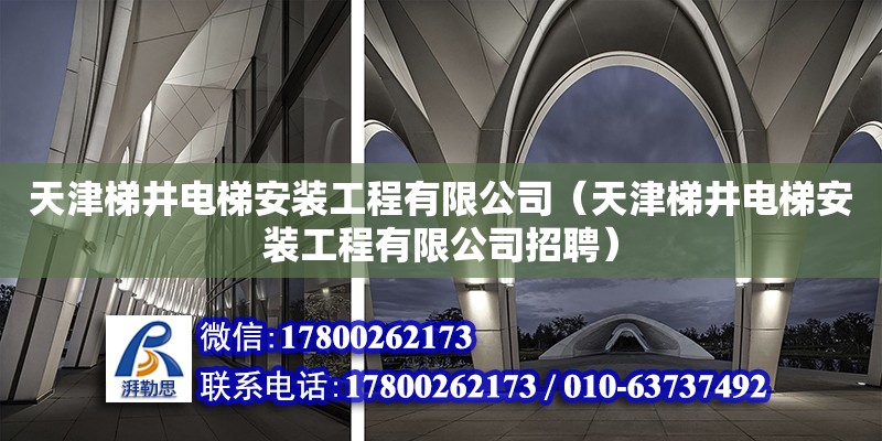 天津梯井電梯安裝工程有限公司（天津梯井電梯安裝工程有限公司招聘） 全國鋼結構廠