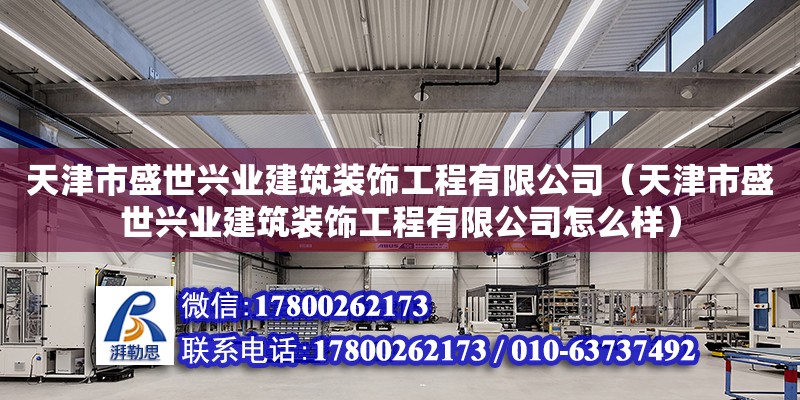 天津市盛世興業建筑裝飾工程有限公司（天津市盛世興業建筑裝飾工程有限公司怎么樣）