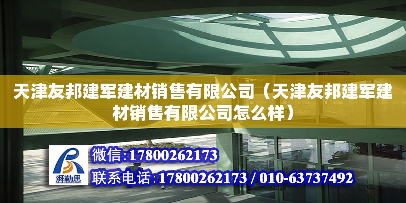 天津友邦建軍建材銷售有限公司（天津友邦建軍建材銷售有限公司怎么樣） 全國(guó)鋼結(jié)構(gòu)廠