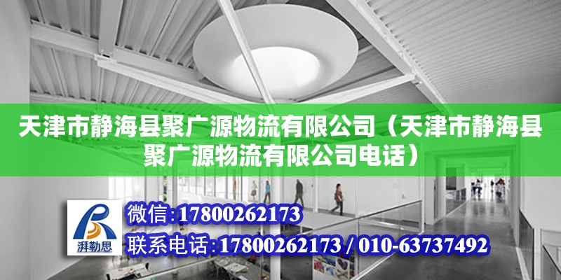 天津市靜海縣聚廣源物流有限公司（天津市靜海縣聚廣源物流有限公司電話） 全國鋼結構廠