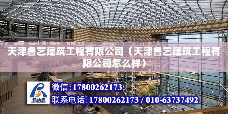 天津魯藝建筑工程有限公司（天津魯藝建筑工程有限公司怎么樣） 全國鋼結(jié)構(gòu)廠