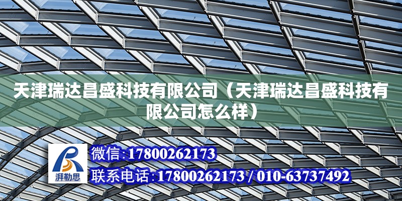 天津瑞達昌盛科技有限公司（天津瑞達昌盛科技有限公司怎么樣）