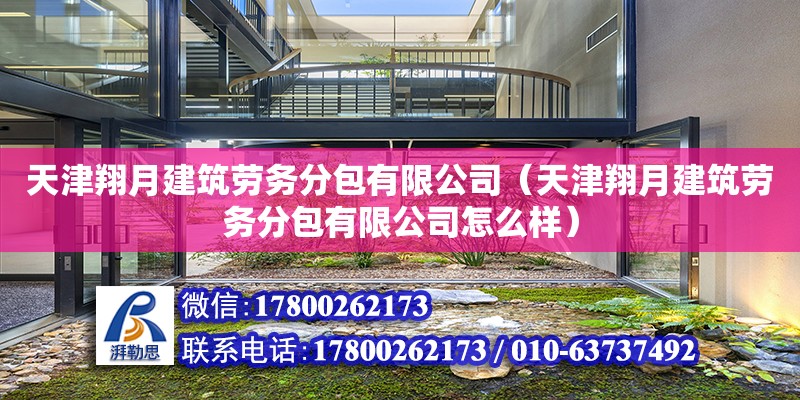 天津翔月建筑勞務分包有限公司（天津翔月建筑勞務分包有限公司怎么樣） 全國鋼結構廠