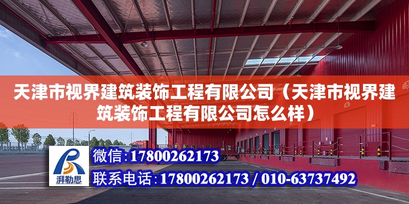 天津市視界建筑裝飾工程有限公司（天津市視界建筑裝飾工程有限公司怎么樣） 全國鋼結(jié)構(gòu)廠