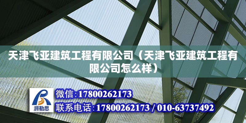 天津飛亞建筑工程有限公司（天津飛亞建筑工程有限公司怎么樣） 全國鋼結(jié)構(gòu)廠