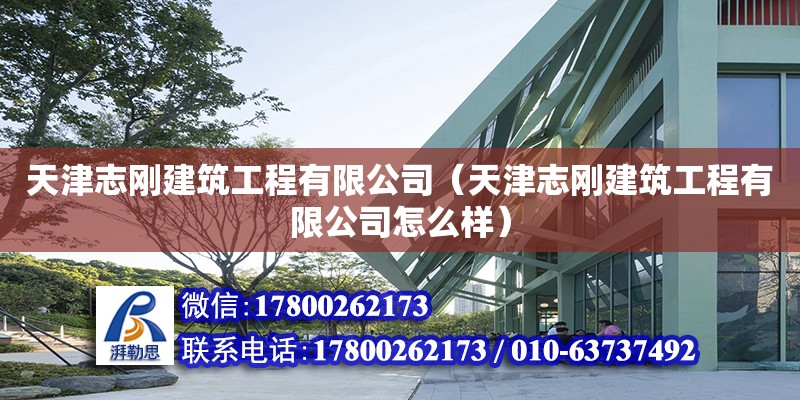 天津志剛建筑工程有限公司（天津志剛建筑工程有限公司怎么樣） 全國鋼結構廠