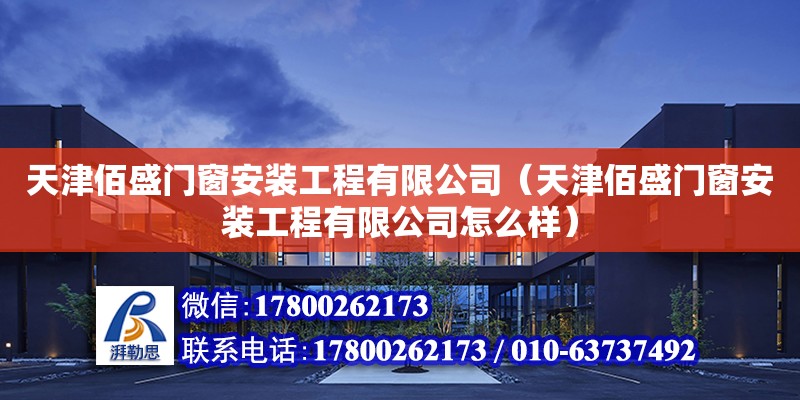 天津佰盛門窗安裝工程有限公司（天津佰盛門窗安裝工程有限公司怎么樣） 全國鋼結構廠