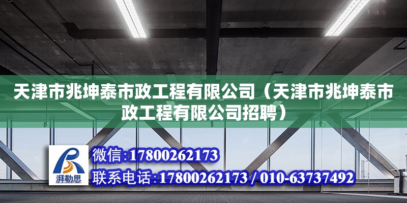 天津市兆坤泰市政工程有限公司（天津市兆坤泰市政工程有限公司招聘）