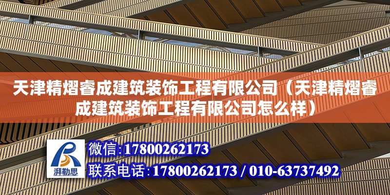 天津精熠睿成建筑裝飾工程有限公司（天津精熠睿成建筑裝飾工程有限公司怎么樣） 全國鋼結構廠