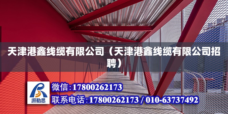 天津港鑫線纜有限公司（天津港鑫線纜有限公司招聘） 全國鋼結構廠