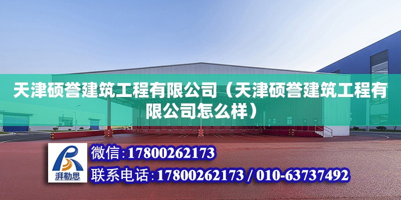 天津碩譽建筑工程有限公司（天津碩譽建筑工程有限公司怎么樣） 全國鋼結構廠